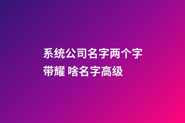 系统公司名字两个字带耀 啥名字高级-第1张-公司起名-玄机派